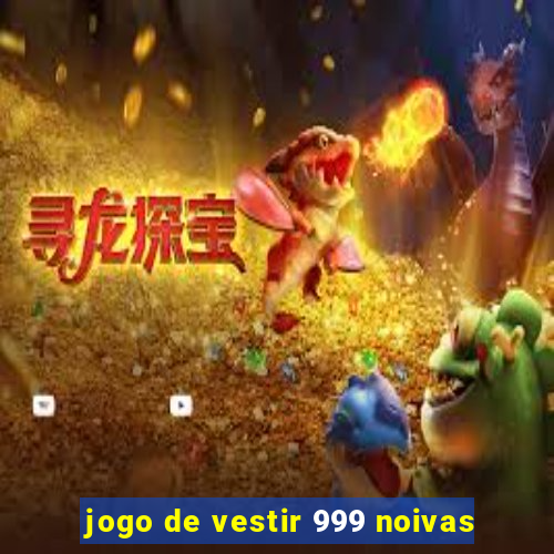 jogo de vestir 999 noivas